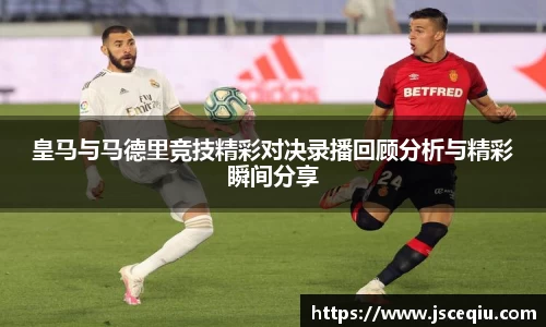 皇马与马德里竞技精彩对决录播回顾分析与精彩瞬间分享