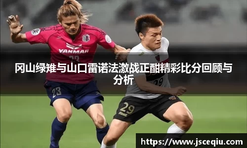 冈山绿雉与山口雷诺法激战正酣精彩比分回顾与分析